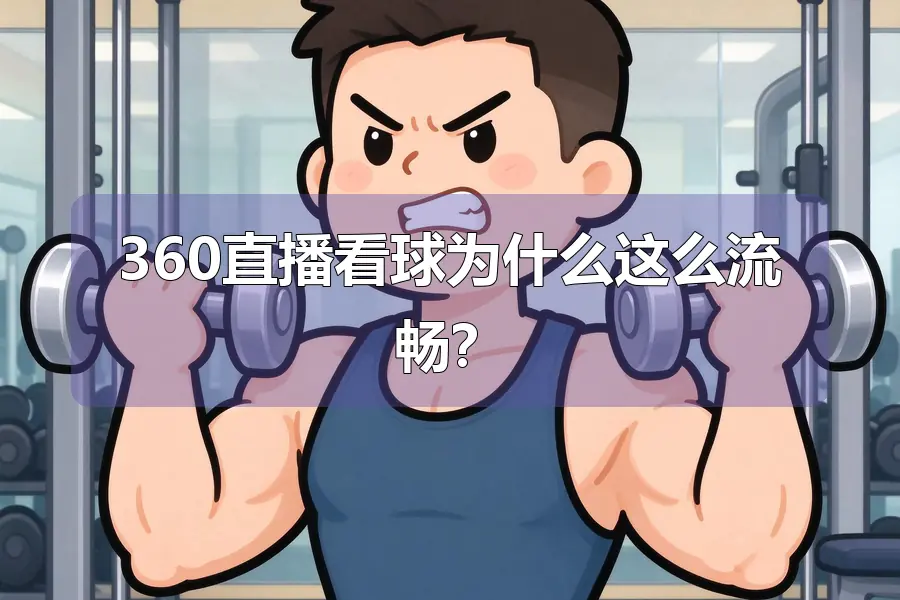 360直播看球为什么这么流畅？