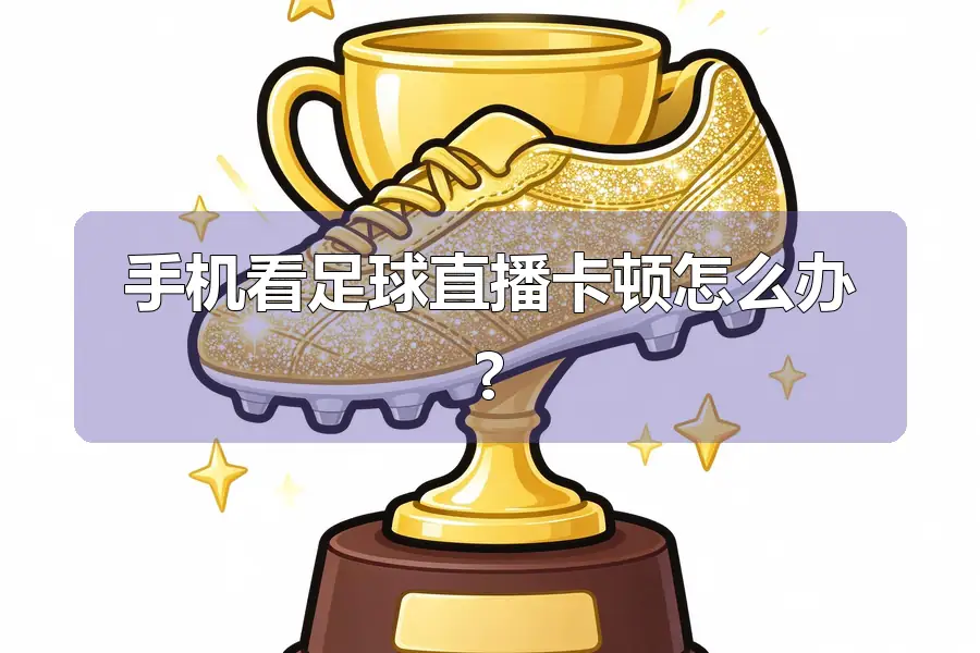 手机看足球直播卡顿怎么办?